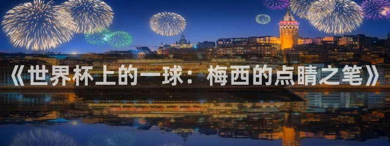 世界杯亚洲预选赛18强赛程:《世界杯上的一球:梅西的点睛之笔》