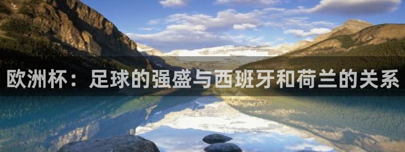 足球世界杯时间:欧洲杯:足球的强盛与西班牙和荷兰的关系